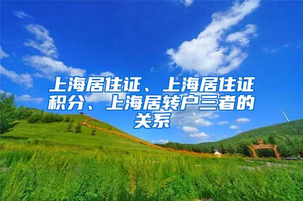 上海居住证、上海居住证积分、上海居转户三者的关系