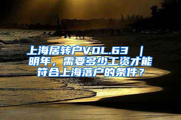 上海居转户VOL.63 ｜ 明年，需要多少工资才能符合上海落户的条件？