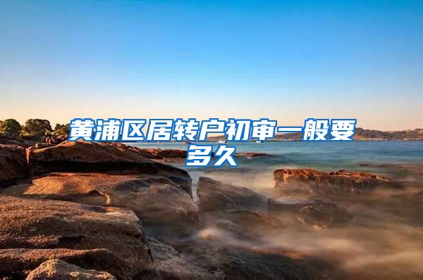 黄浦区居转户初审一般要多久