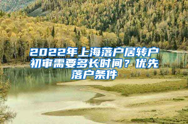 2022年上海落户居转户初审需要多长时间？优先落户条件
