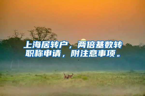 上海居转户，两倍基数转职称申请，附注意事项。