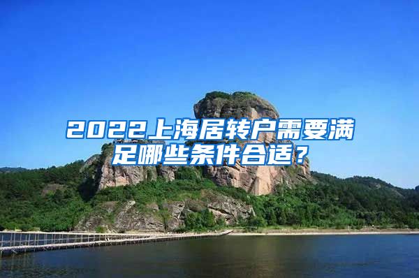 2022上海居转户需要满足哪些条件合适？