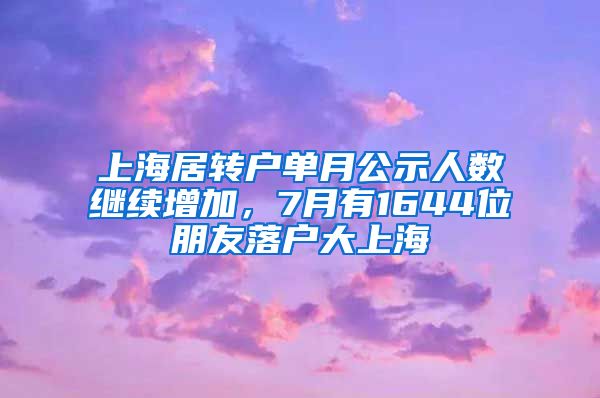 上海居转户单月公示人数继续增加，7月有1644位朋友落户大上海