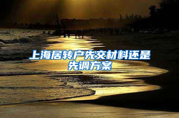 上海居转户先交材料还是先调方案