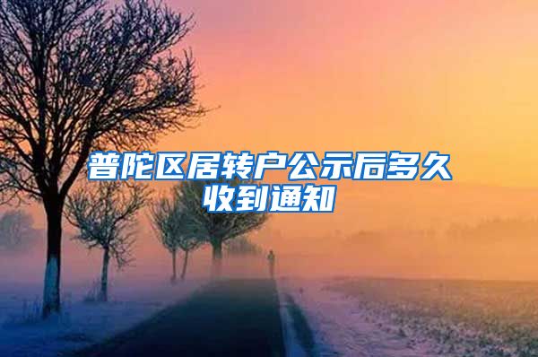 普陀区居转户公示后多久收到通知