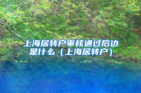 上海居转户审核通过后边是什么（上海居转户）