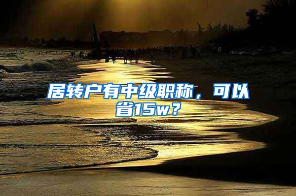 居转户有中级职称，可以省15w？