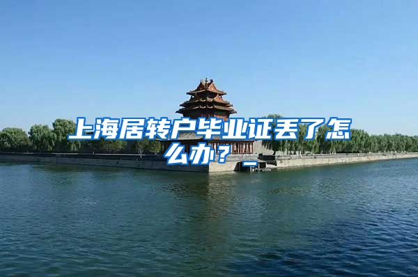 上海居转户毕业证丢了怎么办？_