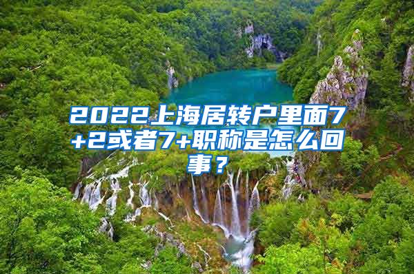 2022上海居转户里面7+2或者7+职称是怎么回事？