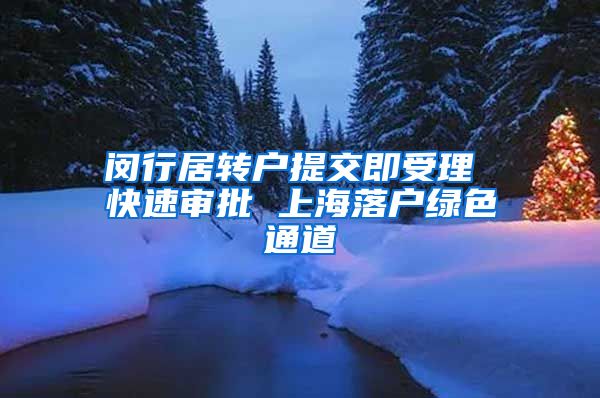 闵行居转户提交即受理 快速审批 上海落户绿色通道