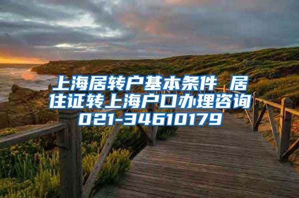 上海居转户基本条件 居住证转上海户口办理咨询021-34610179