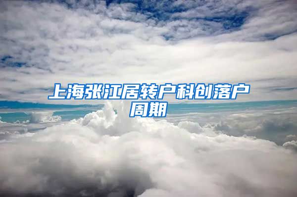 上海张江居转户科创落户周期