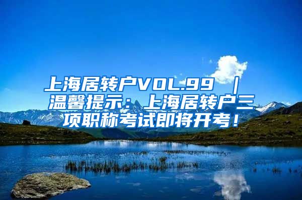 上海居转户VOL.99 ｜ 温馨提示：上海居转户三项职称考试即将开考！