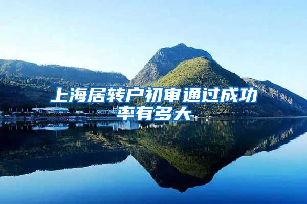 上海居转户初审通过成功率有多大