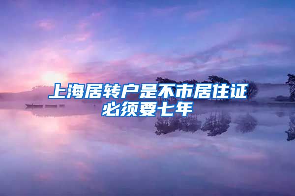 上海居转户是不市居住证必须要七年