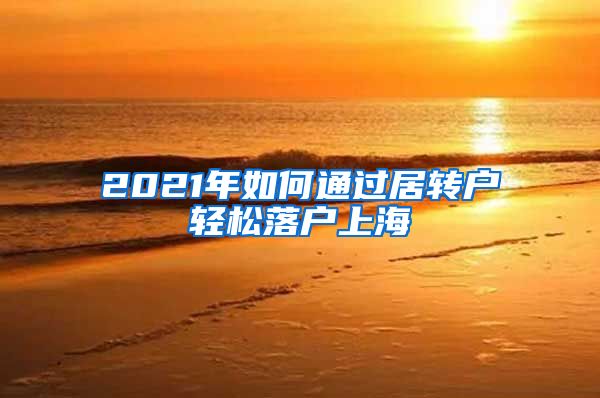2021年如何通过居转户轻松落户上海