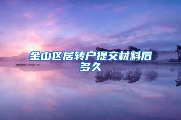 金山区居转户提交材料后多久