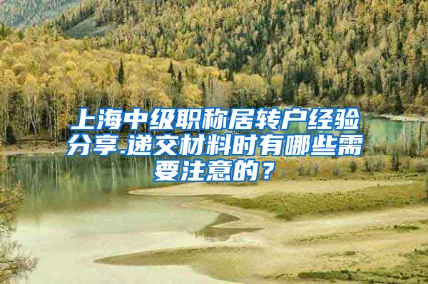 上海中级职称居转户经验分享.递交材料时有哪些需要注意的？