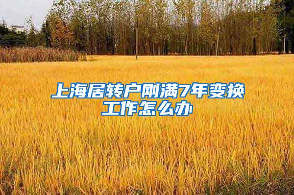 上海居转户刚满7年变换工作怎么办