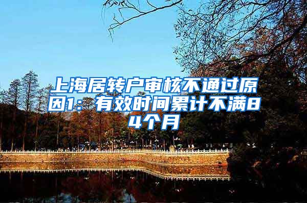 上海居转户审核不通过原因1：有效时间累计不满84个月