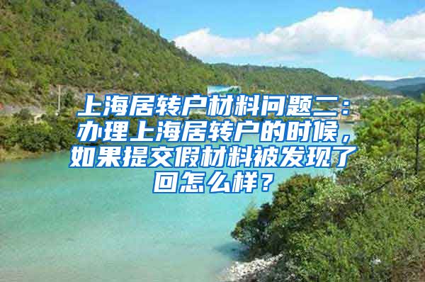 上海居转户材料问题二：办理上海居转户的时候，如果提交假材料被发现了回怎么样？