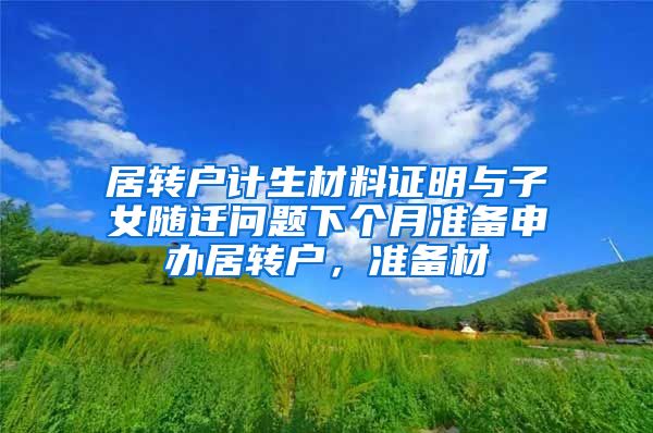 居转户计生材料证明与子女随迁问题下个月准备申办居转户，准备材