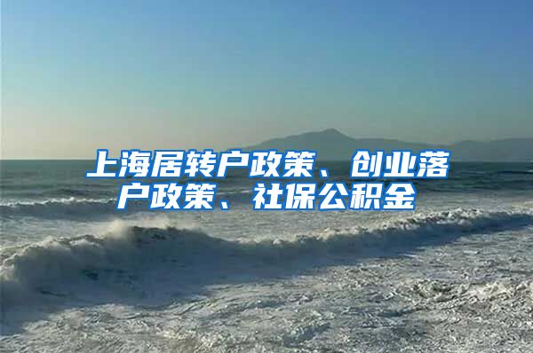 上海居转户政策、创业落户政策、社保公积金
