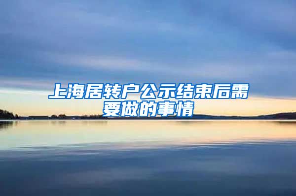上海居转户公示结束后需要做的事情