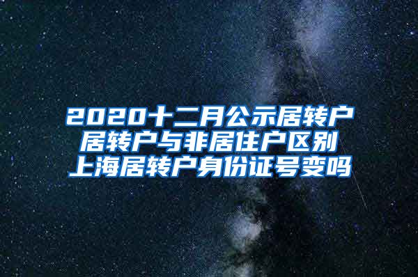 2020十二月公示居转户 居转户与非居住户区别 上海居转户身份证号变吗