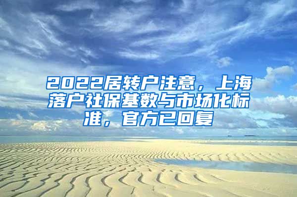 2022居转户注意，上海落户社保基数与市场化标准，官方已回复