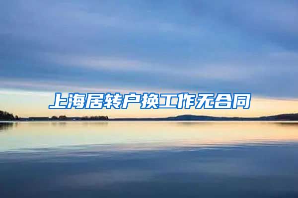 上海居转户换工作无合同