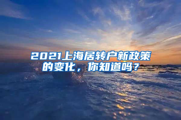 2021上海居转户新政策的变化，你知道吗？