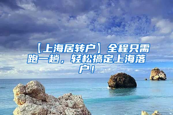 【上海居转户】全程只需跑一趟，轻松搞定上海落户！