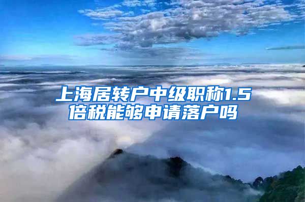 上海居转户中级职称1.5倍税能够申请落户吗