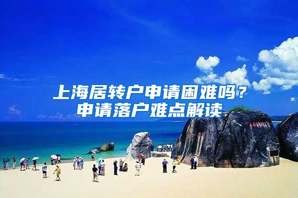 上海居转户申请困难吗？申请落户难点解读