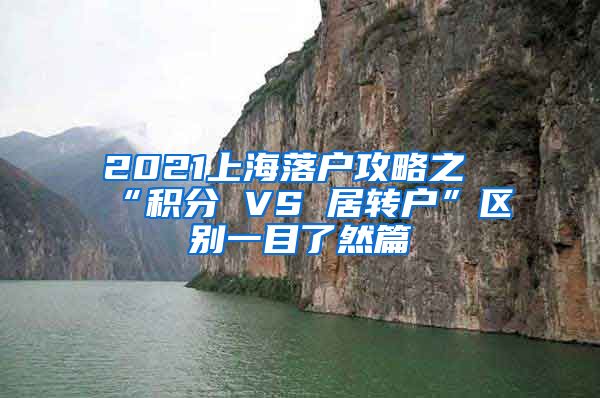 2021上海落户攻略之“积分 VS 居转户”区别一目了然篇
