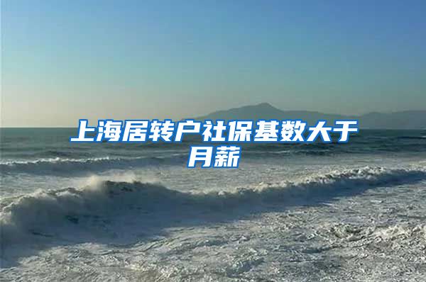 上海居转户社保基数大于月薪