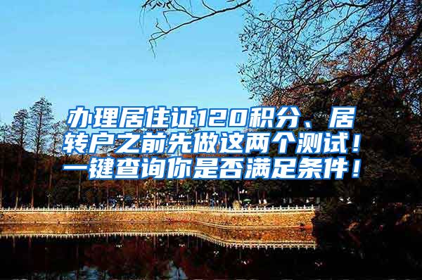 办理居住证120积分、居转户之前先做这两个测试！一键查询你是否满足条件！