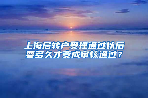 上海居转户受理通过以后要多久才变成审核通过？