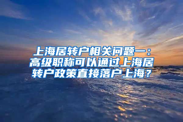 上海居转户相关问题一：高级职称可以通过上海居转户政策直接落户上海？