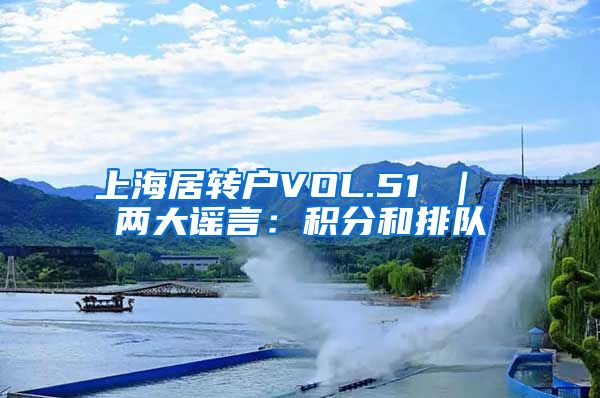 上海居转户VOL.51 ｜ 两大谣言：积分和排队