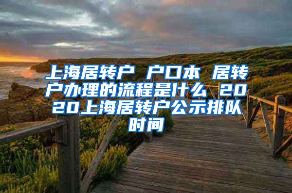 上海居转户 户口本 居转户办理的流程是什么 2020上海居转户公示排队时间