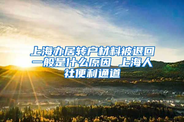上海办居转户材料被退回一般是什么原因 上海人社便利通道