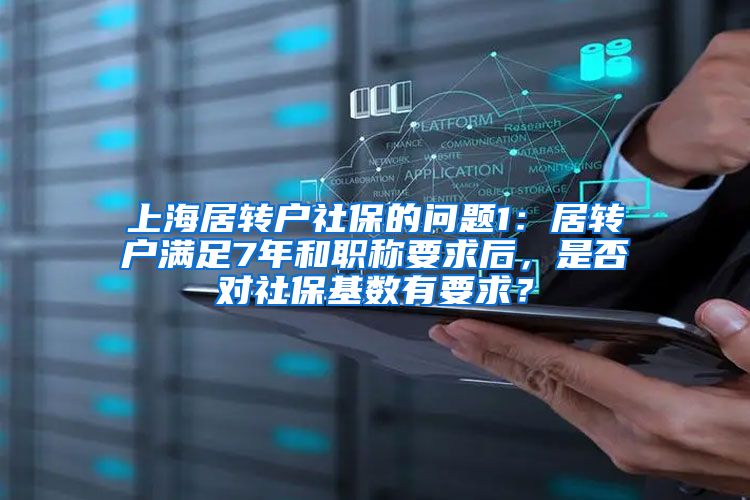 上海居转户社保的问题1：居转户满足7年和职称要求后，是否对社保基数有要求？