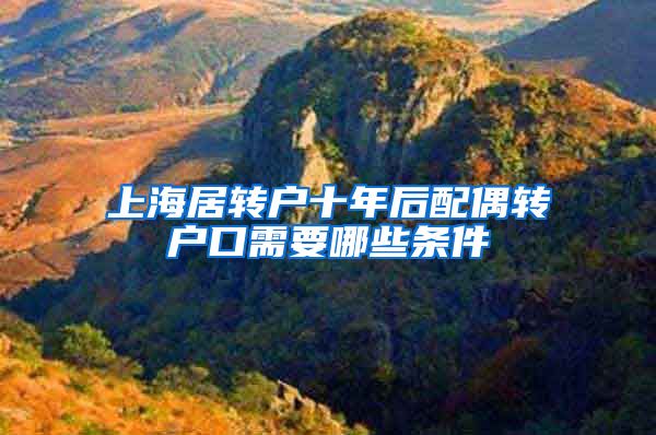 上海居转户十年后配偶转户口需要哪些条件