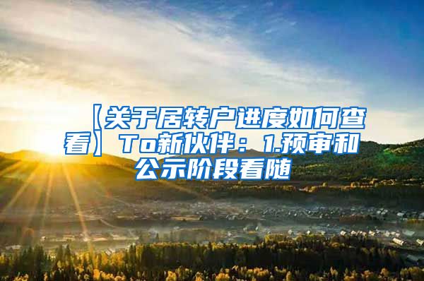 【关于居转户进度如何查看】To新伙伴：1.预审和公示阶段看随