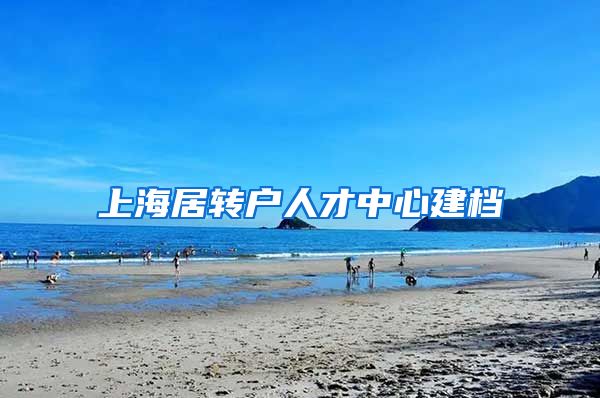 上海居转户人才中心建档
