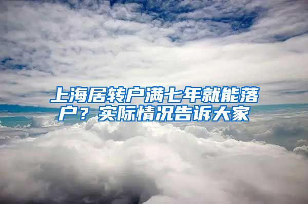 上海居转户满七年就能落户？实际情况告诉大家