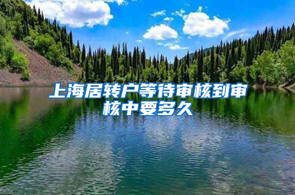 上海居转户等待审核到审核中要多久