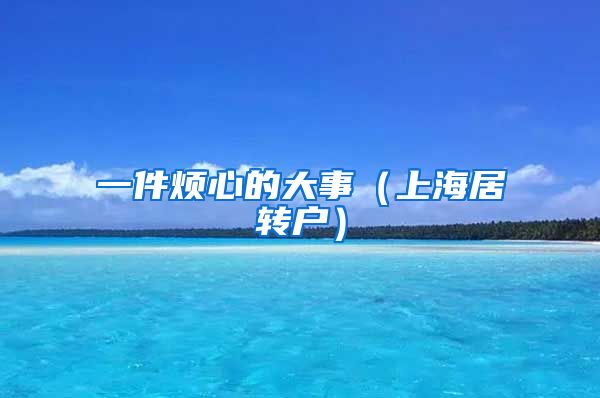 一件烦心的大事（上海居转户）